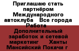 Приглашаю стать партнёром Международного автоклуба - Все города Работа » Дополнительный заработок и сетевой маркетинг   . Ханты-Мансийский,Покачи г.